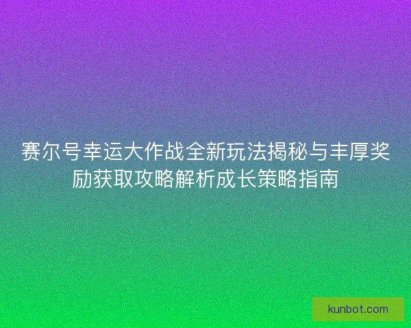赛尔号幸运大作战全新玩法揭秘与丰厚奖励获取攻略解析成长策略指南
